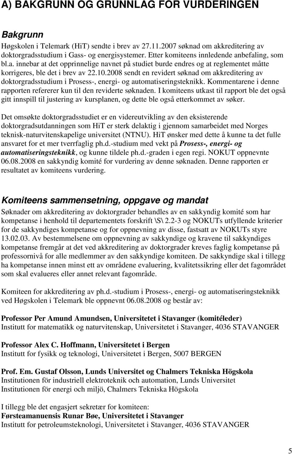 2008 sendt en revidert søknad om akkreditering av doktorgradsstudium i Prosess-, energi- og automatiseringsteknikk. Kommentarene i denne rapporten refererer kun til den reviderte søknaden.