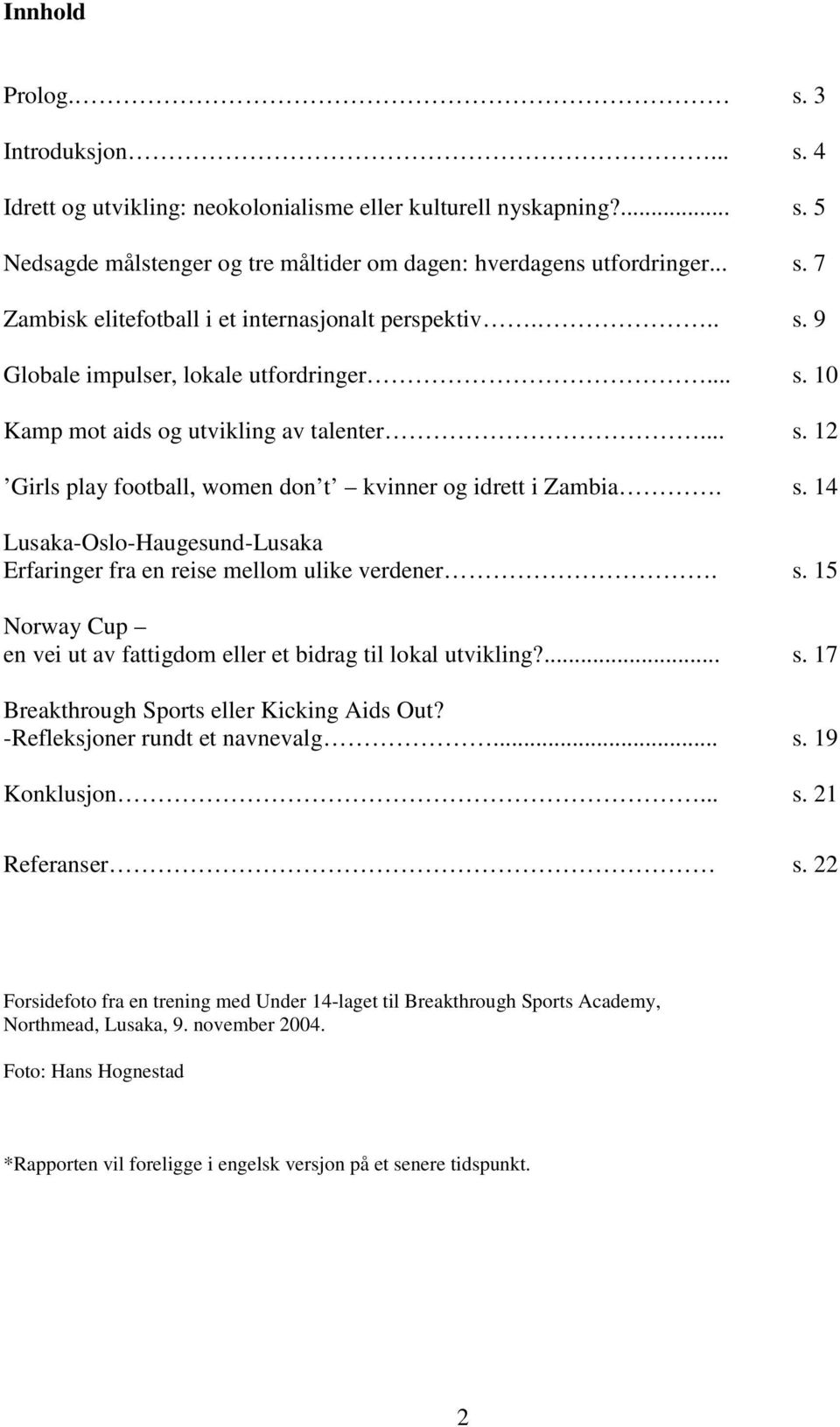 s. 15 Norway Cup en vei ut av fattigdom eller et bidrag til lokal utvikling?... s. 17 Breakthrough Sports eller Kicking Aids Out? -Refleksjoner rundt et navnevalg... s. 19 Konklusjon... s. 21 Referanser s.