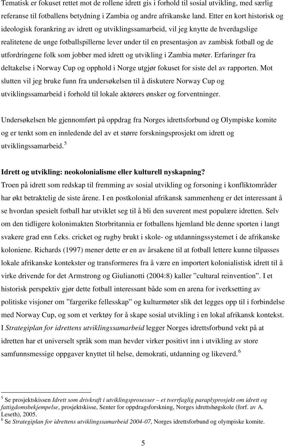 fotball og de utfordringene folk som jobber med idrett og utvikling i Zambia møter. Erfaringer fra deltakelse i Norway Cup og opphold i Norge utgjør fokuset for siste del av rapporten.