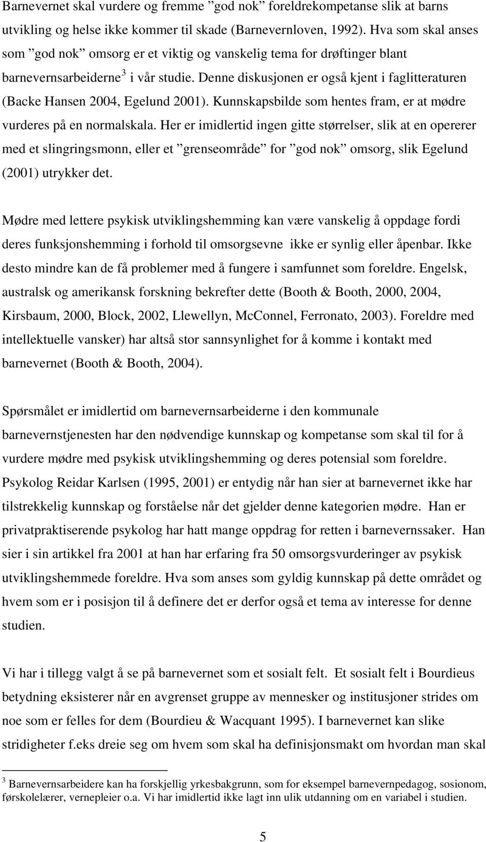 Denne diskusjonen er også kjent i faglitteraturen (Backe Hansen 2004, Egelund 2001). Kunnskapsbilde som hentes fram, er at mødre vurderes på en normalskala.