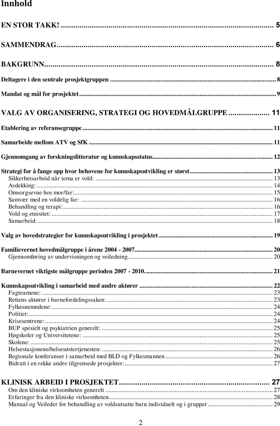 .. 12 Strategi for å fange opp hvor behovene for kunnskapsutvikling er størst... 13 Sikkerhetsarbeid når tema er vold:... 13 Avdekking:... 14 Omsorgsevne hos mor/far:... 15 Samvær med en voldelig far:.