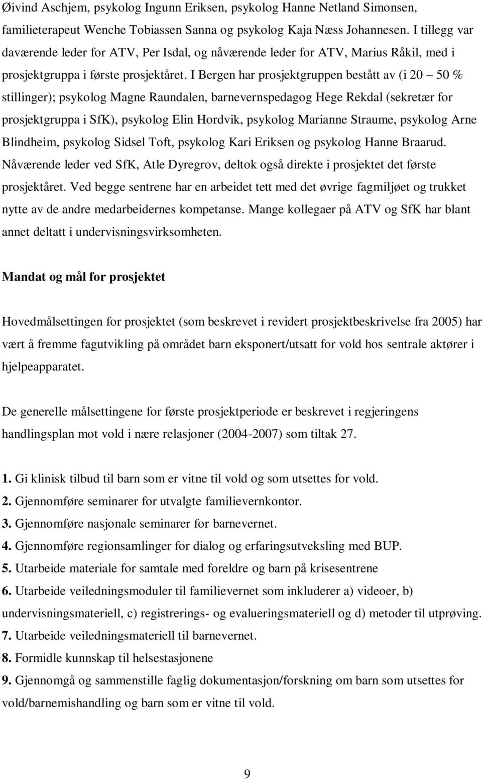 I Bergen har prosjektgruppen bestått av (i 20 50 % stillinger); psykolog Magne Raundalen, barnevernspedagog Hege Rekdal (sekretær for prosjektgruppa i SfK), psykolog Elin Hordvik, psykolog Marianne