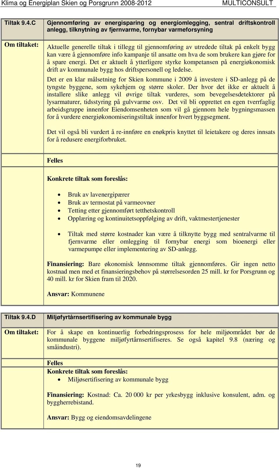 utredede tiltak på enkelt bygg kan være å gjennomføre info kampanje til ansatte om hva de som brukere kan gjøre for å spare energi.