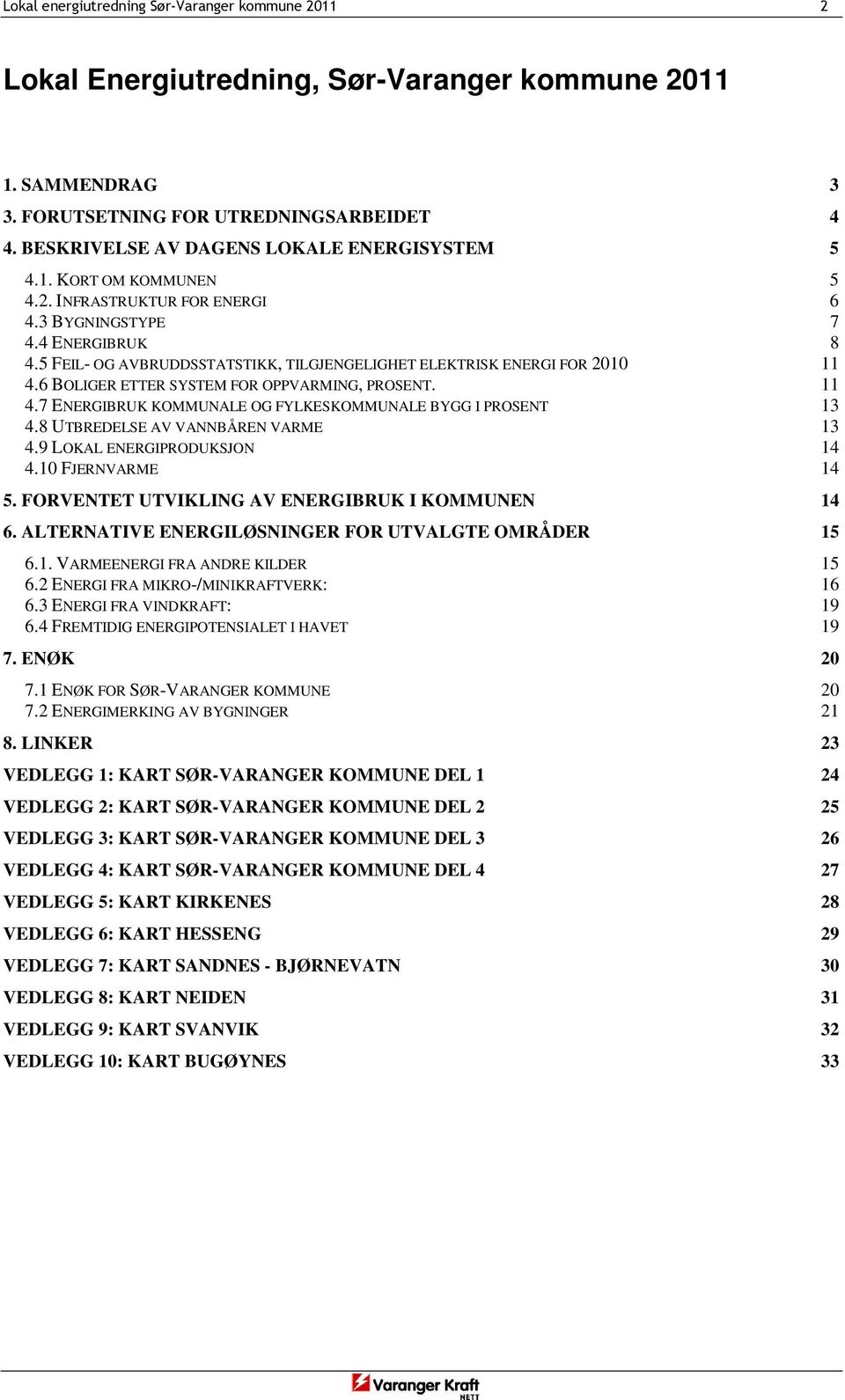 5 FEIL- OG AVBRUDDSSTATSTIKK, TILGJENGELIGHET ELEKTRISK ENERGI FOR 2010 11 4.6 BOLIGER ETTER SYSTEM FOR OPPVARMING, PROSENT. 11 4.7 ENERGIBRUK KOMMUNALE OG FYLKESKOMMUNALE BYGG I PROSENT 13 4.