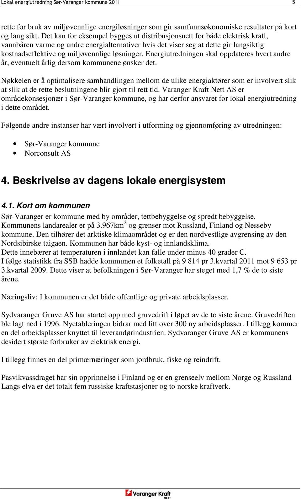 løsninger. Energiutredningen skal oppdateres hvert andre år, eventuelt årlig dersom kommunene ønsker det.