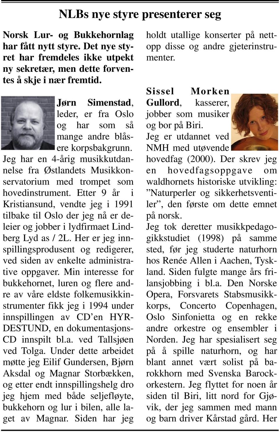 Etter 9 år i Kristiansund, vendte jeg i 1991 tilbake til Oslo der jeg nå er deleier og jobber i lydfirmaet Lindberg Lyd as / 2L.