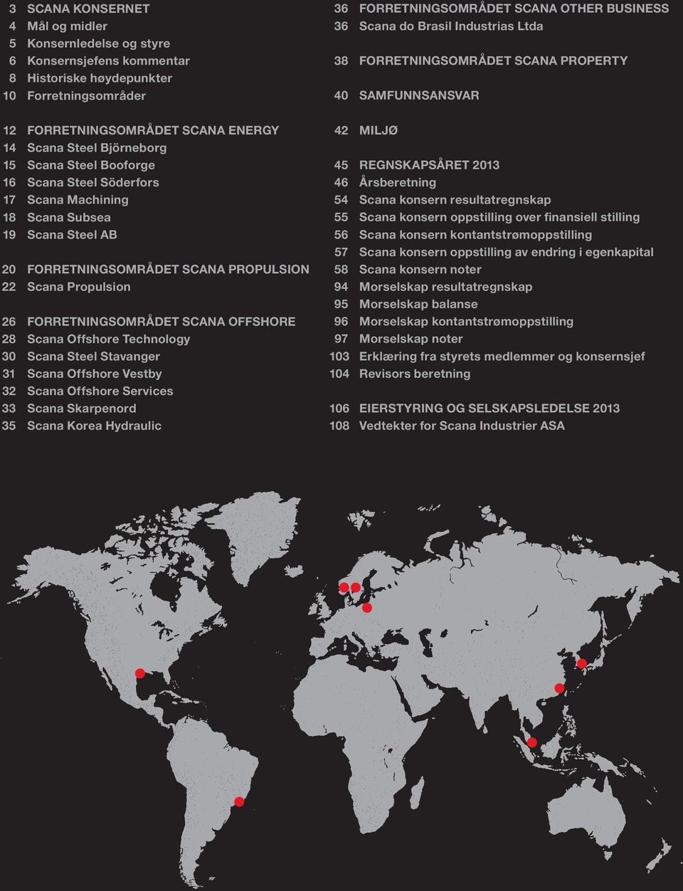 Scana Offshore Technology 30 Scana Steel Stavanger 31 Scana Offshore Vestby 32 Scana Offshore Services 33 Scana Skarpenord 35 Scana Korea Hydraulic 36 ForretningsområdeT SCANA other business 36 Scana