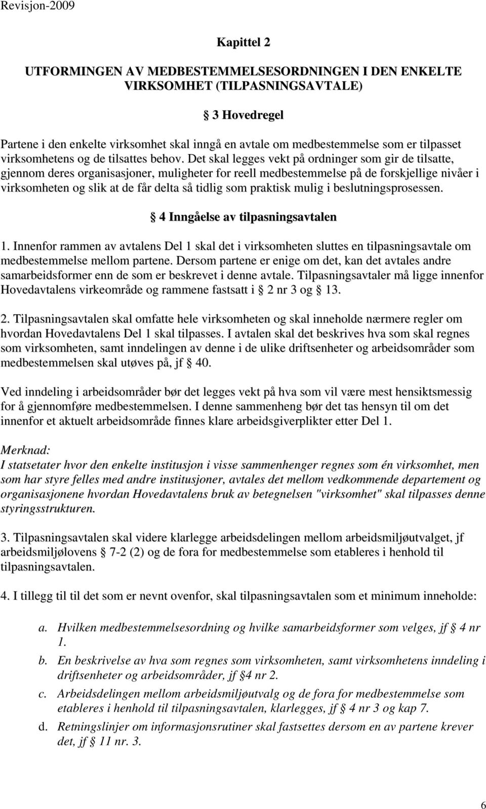 Det skal legges vekt på ordninger som gir de tilsatte, gjennom deres organisasjoner, muligheter for reell medbestemmelse på de forskjellige nivåer i virksomheten og slik at de får delta så tidlig som