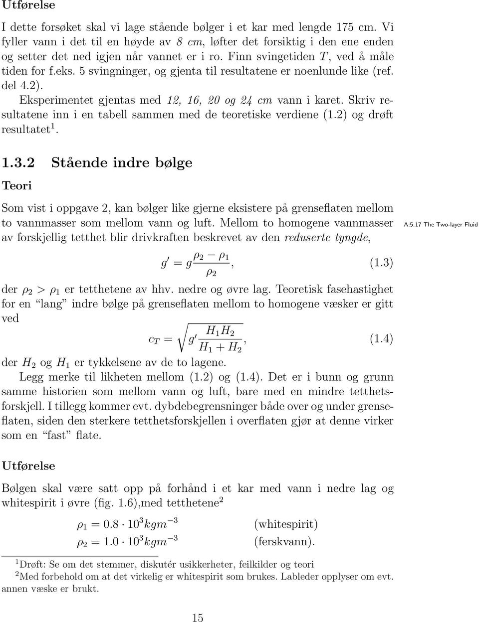 5 svingninger, og gjenta til resultatene er noenlunde like (ref. del 4.2). Eksperimentet gjentas med 12, 16, 20 og 24 cm vann i karet.