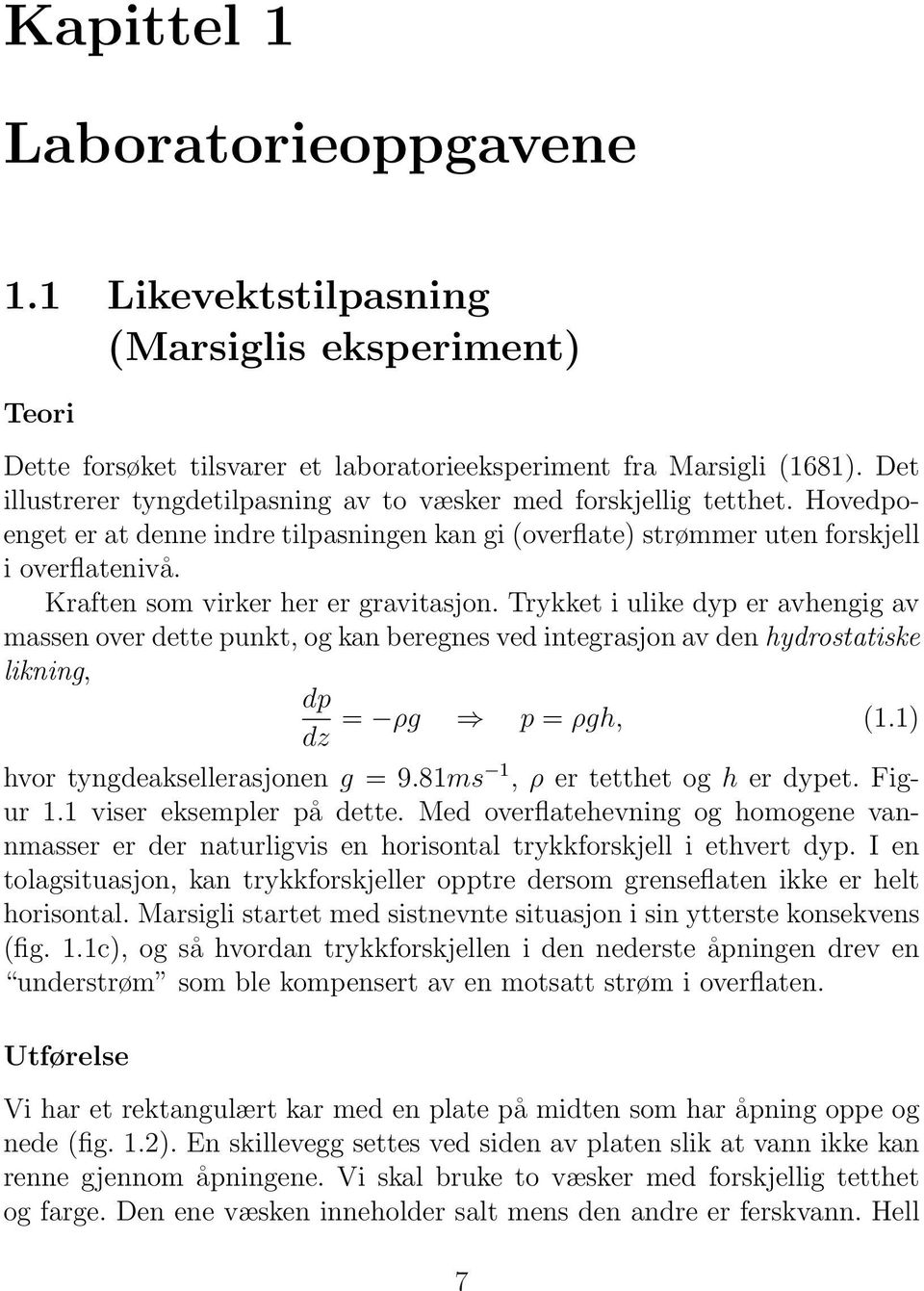 Kraften som virker her er gravitasjon. Trykket i ulike dyp er avhengig av massen over dette punkt, og kan beregnes ved integrasjon av den hydrostatiske likning, dp = ρg p = ρgh, (1.