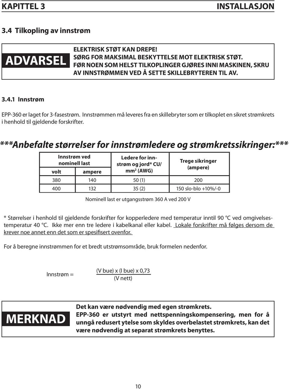 Innstrømmen må leveres fra en skillebryter som er tilkoplet en sikret strømkrets i henhold til gjeldende forskrifter.