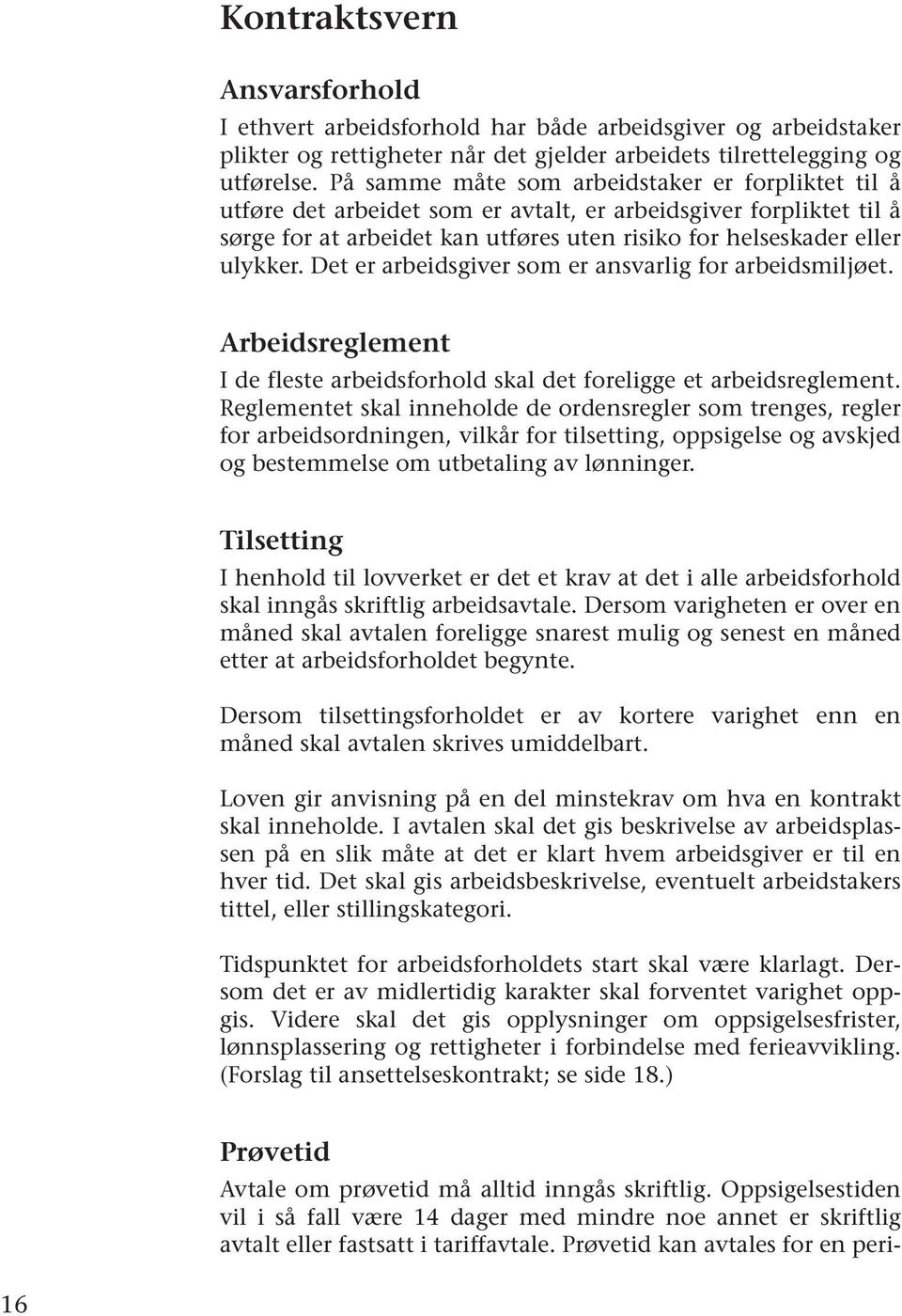 Det er arbeidsgiver som er ansvarlig for arbeidsmiljøet. Arbeidsreglement I de fleste arbeidsforhold skal det foreligge et arbeidsreglement.