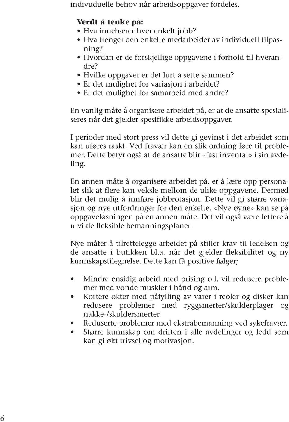 En vanlig måte å organisere arbeidet på, er at de ansatte spesialiseres når det gjelder spesifikke arbeidsoppgaver. I perioder med stort press vil dette gi gevinst i det arbeidet som kan uføres raskt.