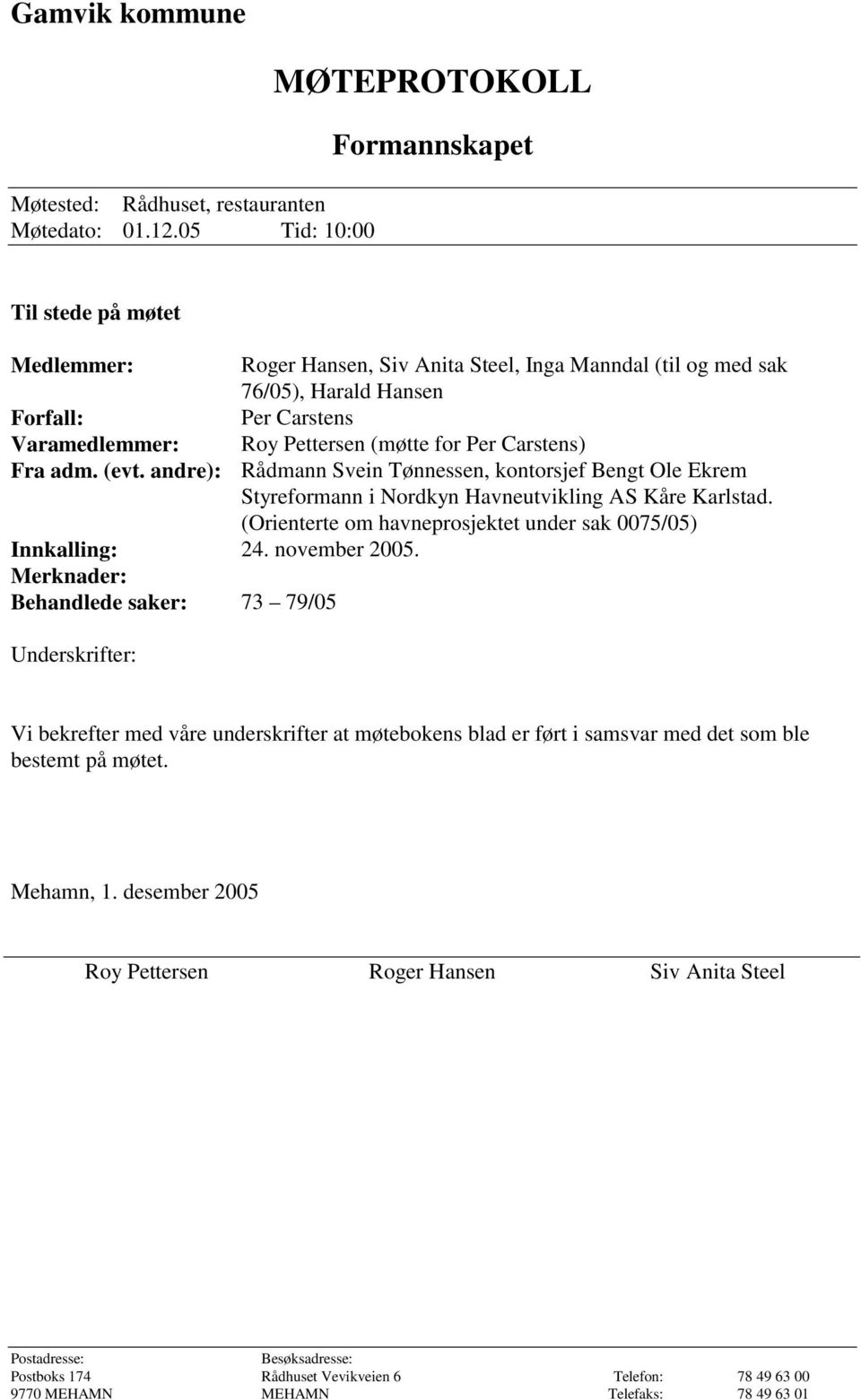 Merknader: Behandlede saker: 73 79/05 Underskrifter: Roger Hansen, Siv Anita Steel, Inga Manndal (til og med sak 76/05), Harald Hansen Per Carstens Roy Pettersen (møtte for Per Carstens) Rådmann