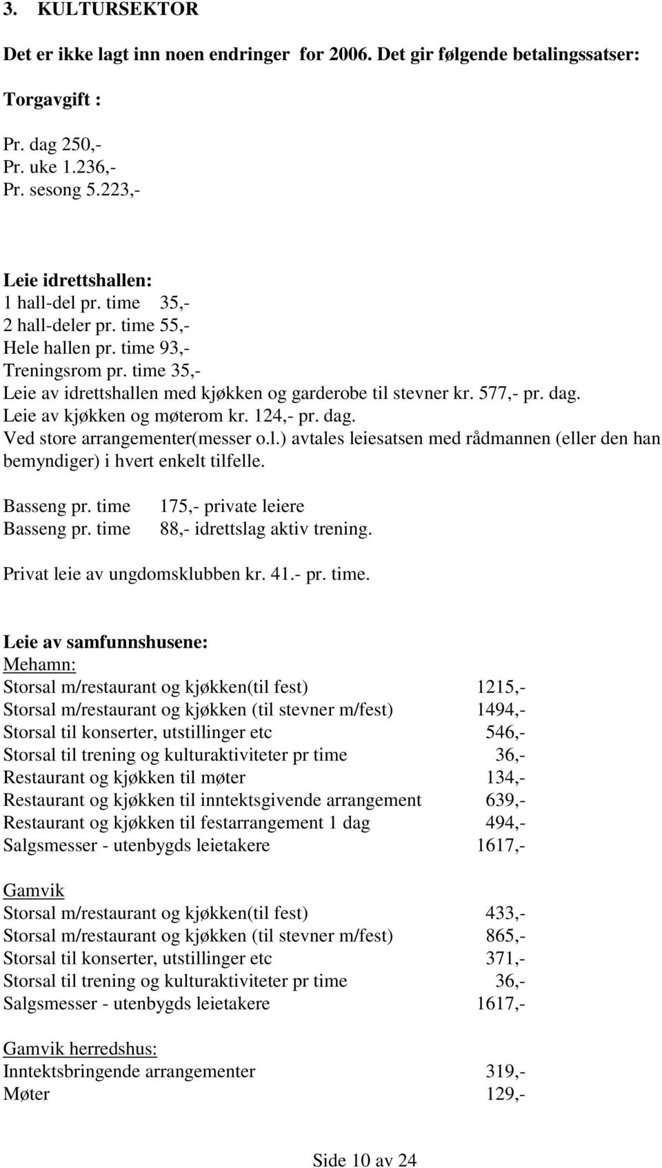 124,- pr. dag. Ved store arrangementer(messer o.l.) avtales leiesatsen med rådmannen (eller den han bemyndiger) i hvert enkelt tilfelle. Basseng pr. time Basseng pr.