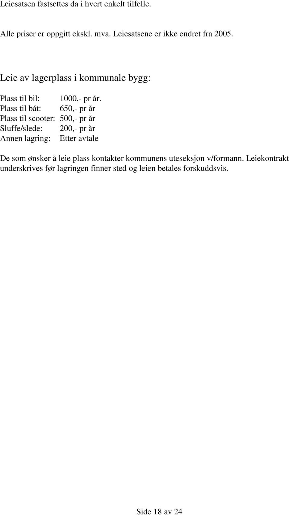 Plass til båt: 650,- pr år Plass til scooter: 500,- pr år Sluffe/slede: 200,- pr år Annen lagring: Etter avtale De