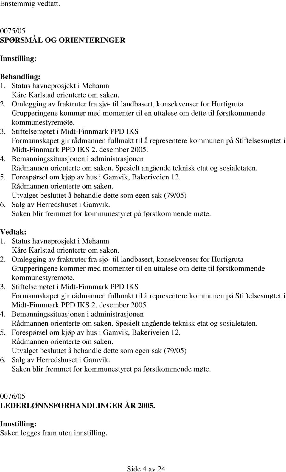 Stiftelsemøtet i Midt-Finnmark PPD IKS Formannskapet gir rådmannen fullmakt til å representere kommunen på Stiftelsesmøtet i Midt-Finnmark PPD IKS 2. desember 2005. 4.