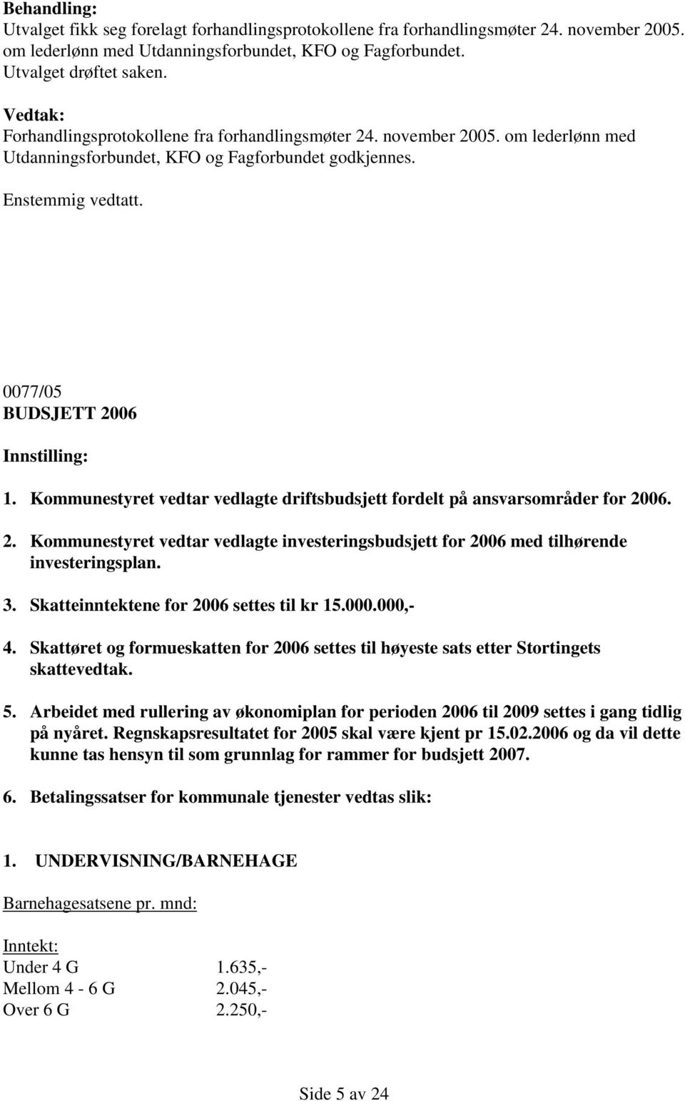 Kommunestyret vedtar vedlagte driftsbudsjett fordelt på ansvarsområder for 2006. 2. Kommunestyret vedtar vedlagte investeringsbudsjett for 2006 med tilhørende investeringsplan. 3.