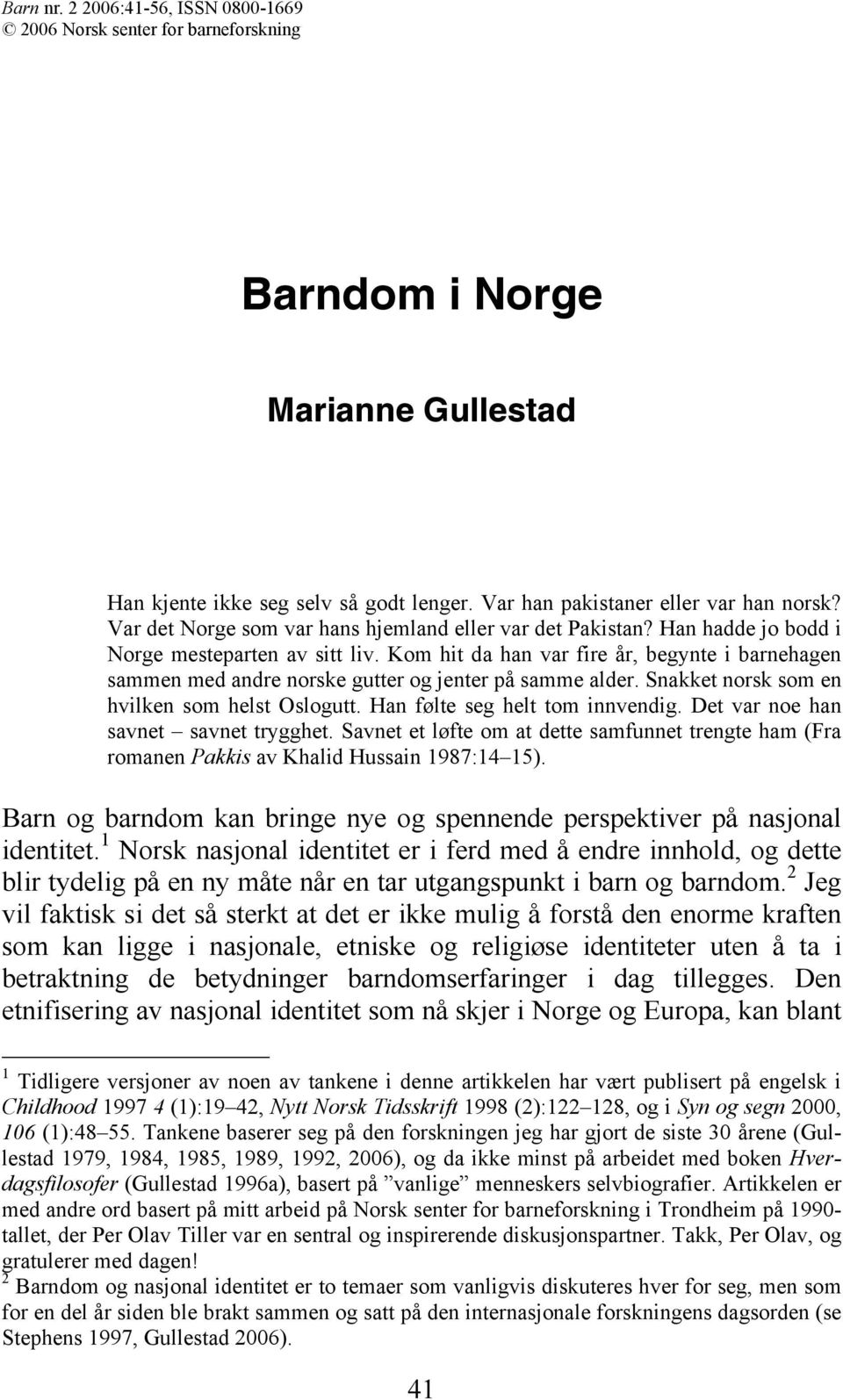 Kom hit da han var fire år, begynte i barnehagen sammen med andre norske gutter og jenter på samme alder. Snakket norsk som en hvilken som helst Oslogutt. Han følte seg helt tom innvendig.