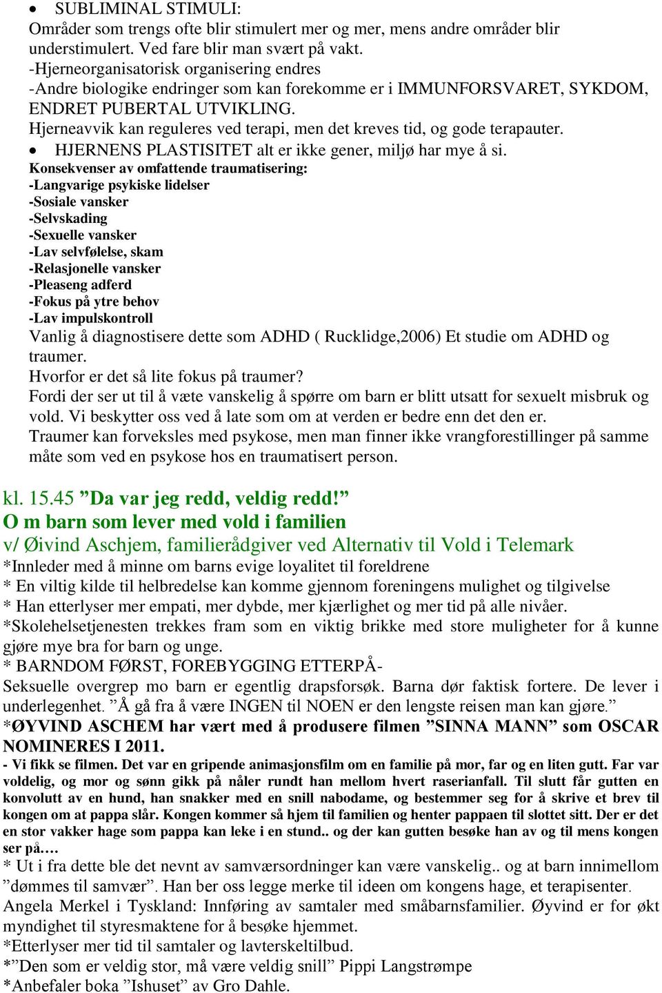 Hjerneavvik kan reguleres ved terapi, men det kreves tid, og gode terapauter. HJERNENS PLASTISITET alt er ikke gener, miljø har mye å si.