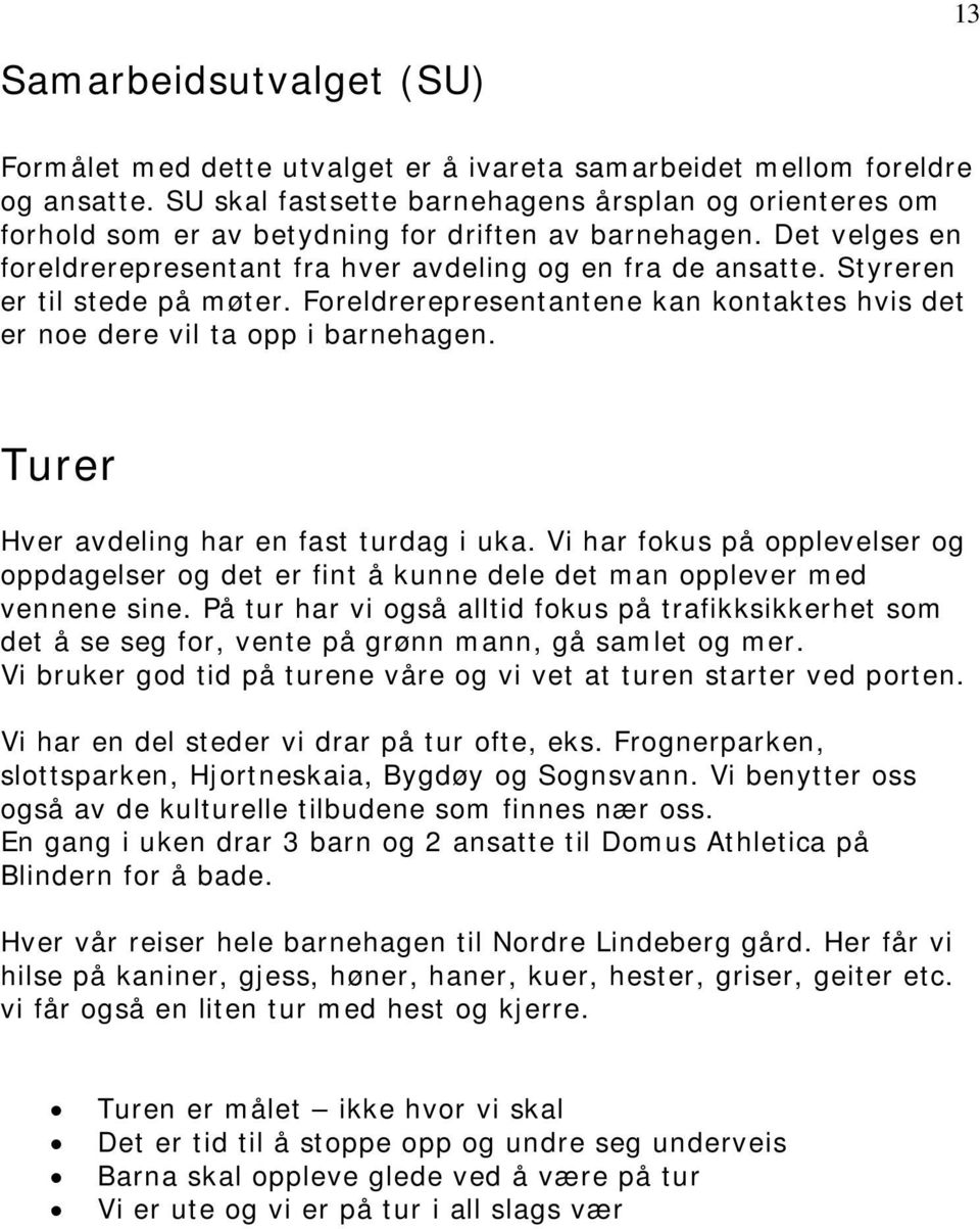 Styreren er til stede på møter. Foreldrerepresentantene kan kontaktes hvis det er noe dere vil ta opp i barnehagen. Turer Hver avdeling har en fast turdag i uka.