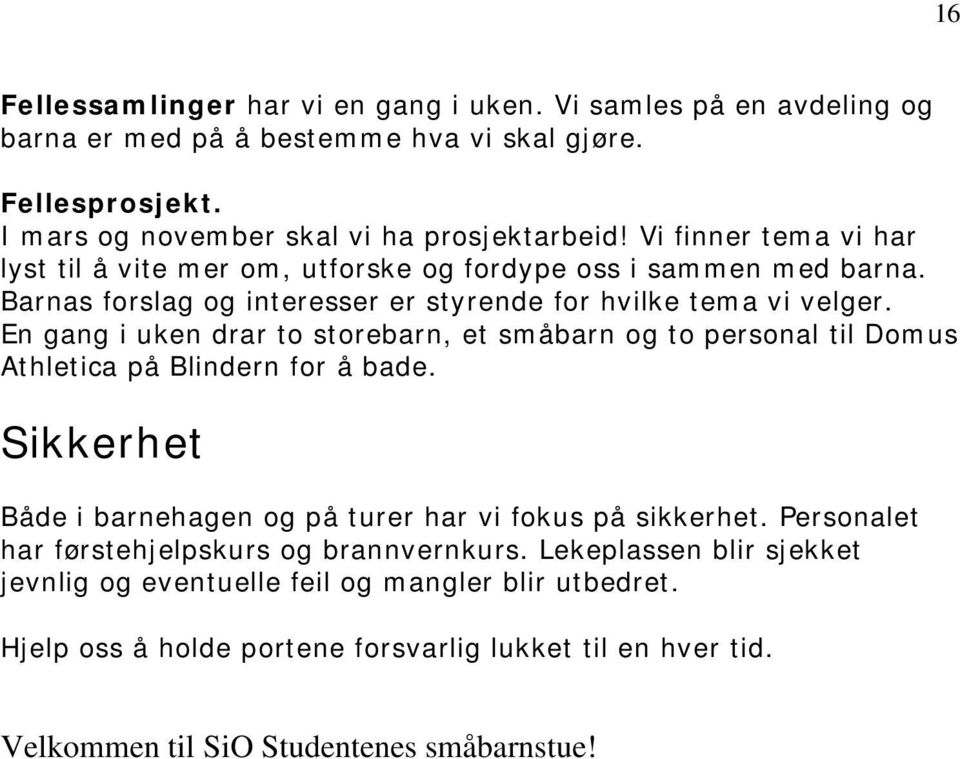 En gang i uken drar to storebarn, et småbarn og to personal til Domus Athletica på Blindern for å bade. Sikkerhet Både i barnehagen og på turer har vi fokus på sikkerhet.