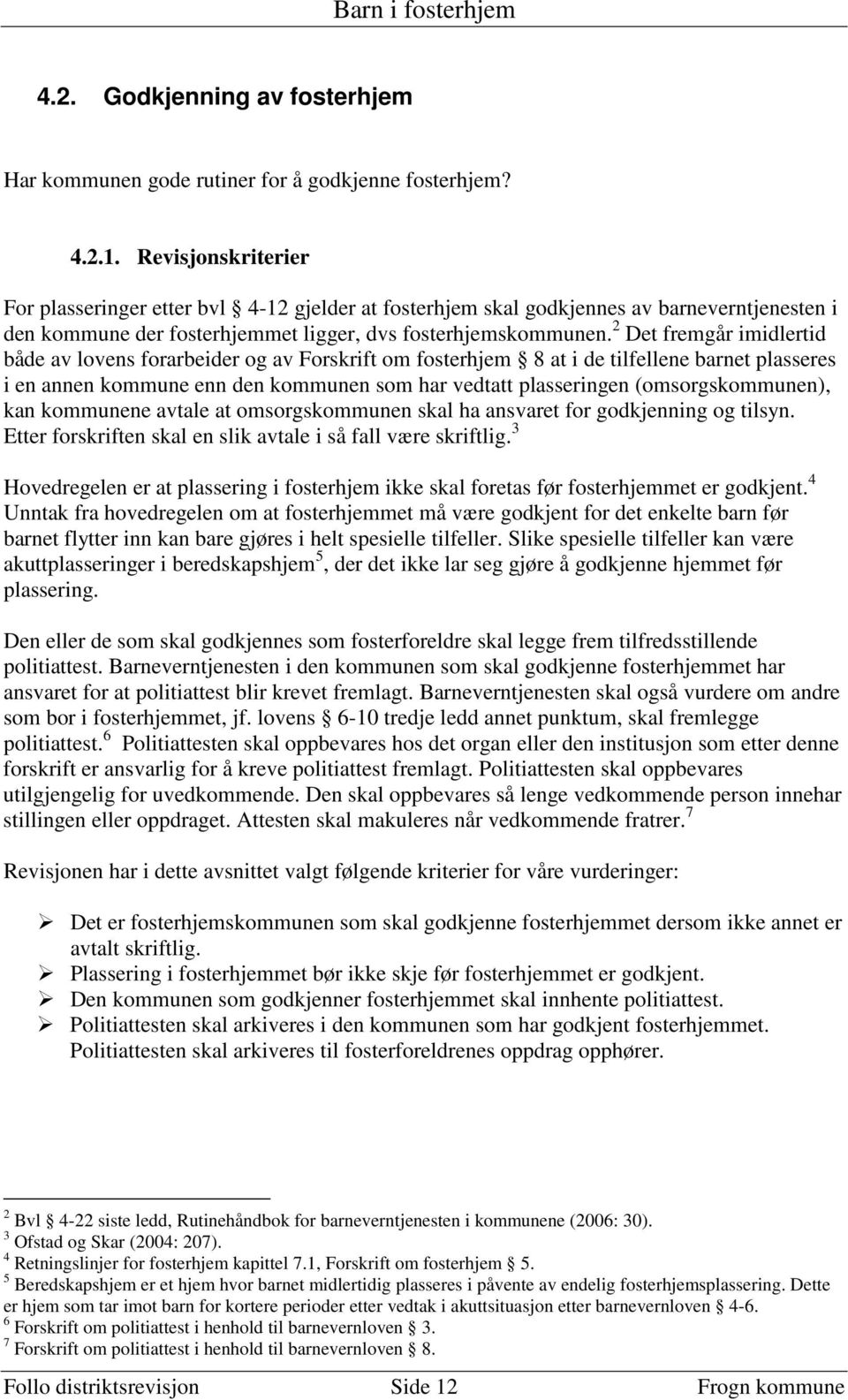 2 Det fremgår imidlertid både av lovens forarbeider og av Forskrift om fosterhjem 8 at i de tilfellene barnet plasseres i en annen kommune enn den kommunen som har vedtatt plasseringen