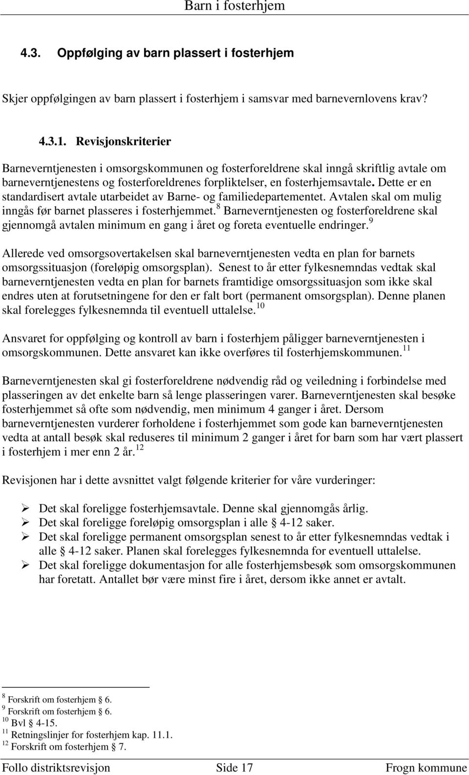 Dette er en standardisert avtale utarbeidet av Barne- og familiedepartementet. Avtalen skal om mulig inngås før barnet plasseres i fosterhjemmet.