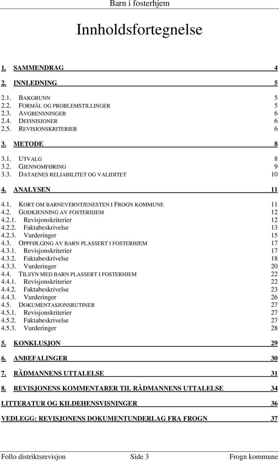 2.3. Vurderinger 15 4.3. OPPFØLGING AV BARN PLASSERT I FOSTERHJEM 17 4.3.1. Revisjonskriterier 17 4.3.2. Faktabeskrivelse 18 4.3.3. Vurderinger 20 4.4. TILSYN MED BARN PLASSERT I FOSTERHJEM 22 4.4.1. Revisjonskriterier 22 4.