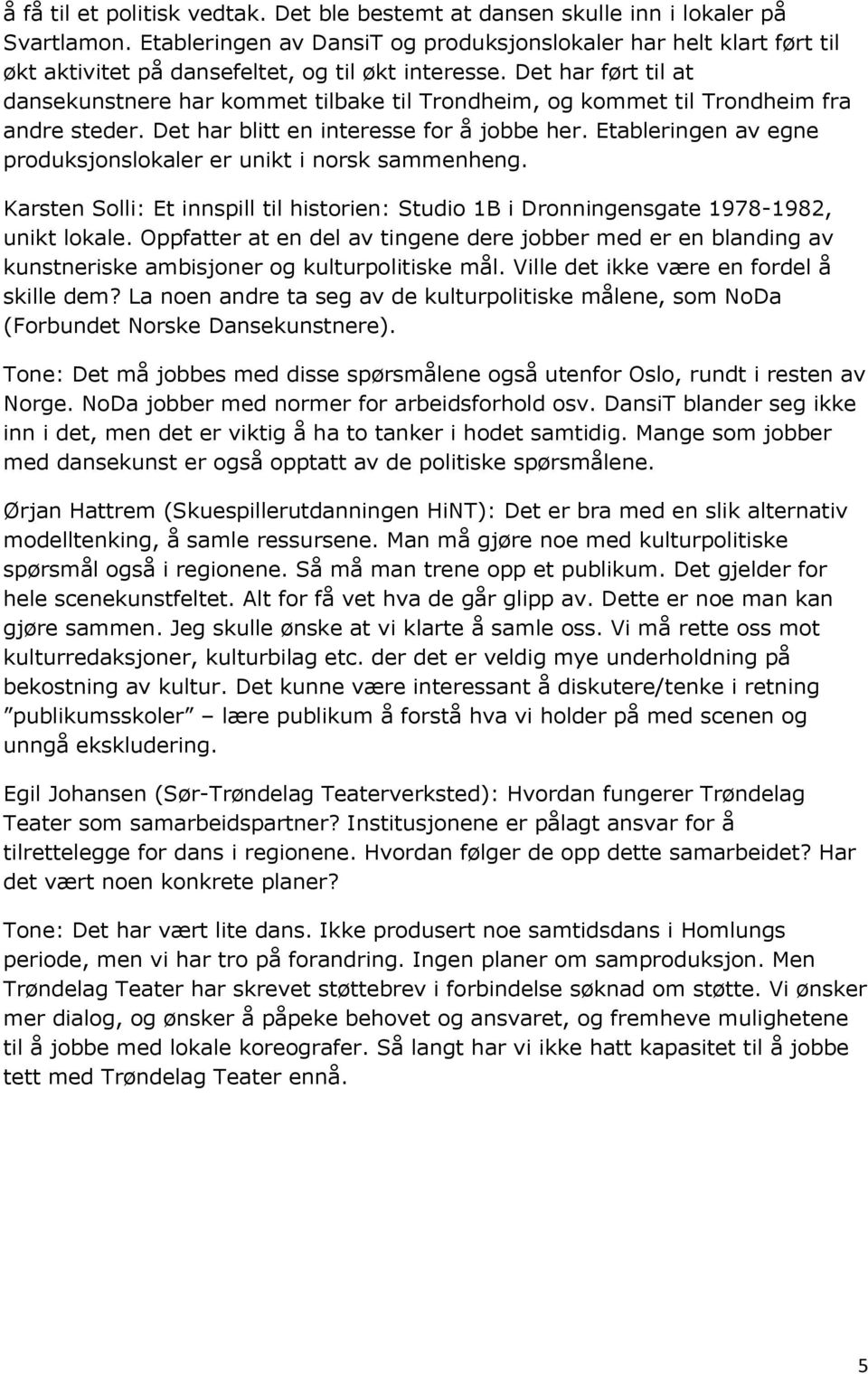 Det har ført til at dansekunstnere har kommet tilbake til Trondheim, og kommet til Trondheim fra andre steder. Det har blitt en interesse for å jobbe her.