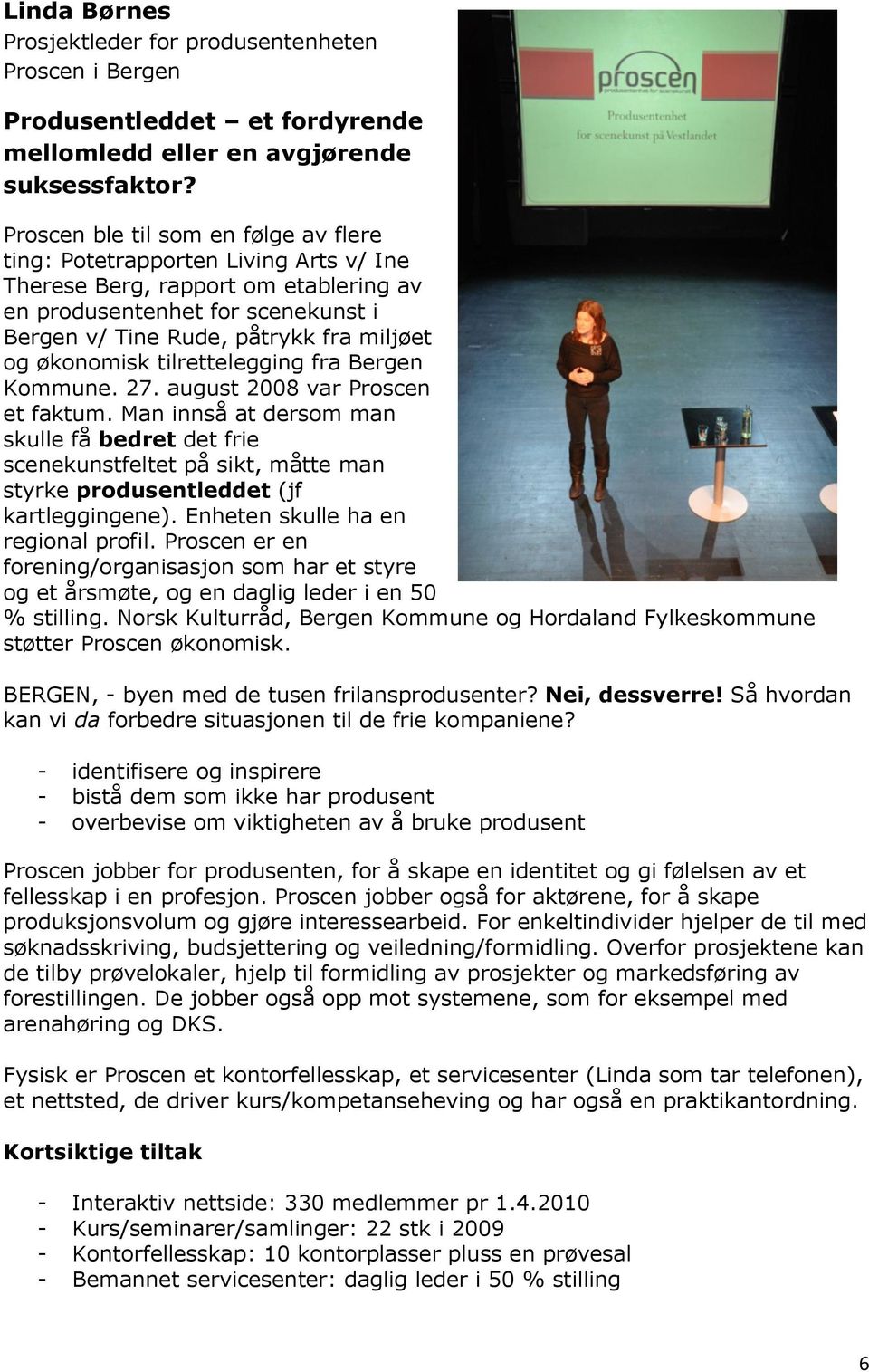 økonomisk tilrettelegging fra Bergen Kommune. 27. august 2008 var Proscen et faktum.