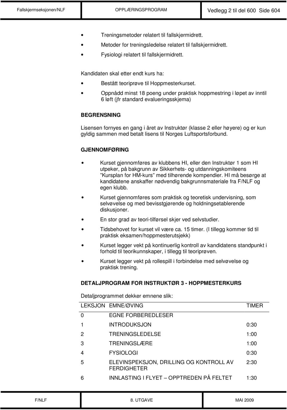 Oppnådd minst 18 poeng under praktisk hoppmestring i løpet av inntil 6 løft (jfr standard evalueringsskjema) BEGRENSNING Lisensen fornyes en gang i året av Instruktør (klasse 2 eller høyere) og er