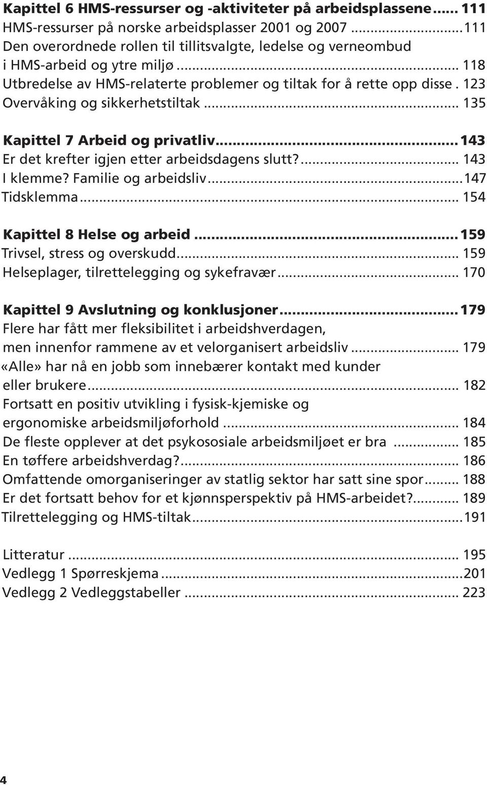 123 Overvåking og sikkerhetstiltak... 135 Kapittel 7 Arbeid og privatliv 143 Er det krefter igjen etter arbeidsdagens slutt?... 143 I klemme? Familie og arbeidsliv...147 Tidsklemma.