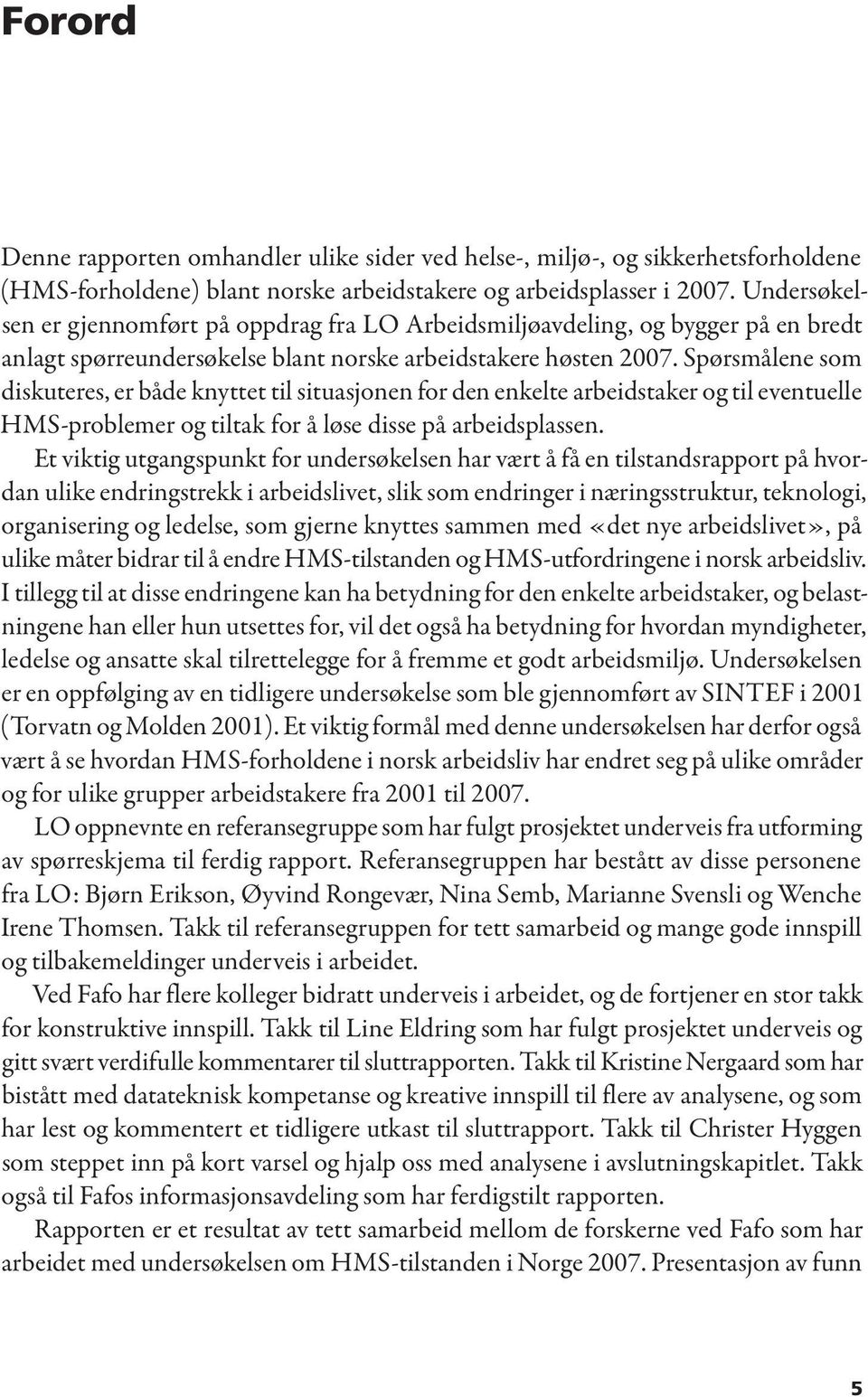 Spørsmålene som diskuteres, er både knyttet til situasjonen for den enkelte arbeidstaker og til eventuelle HMS-problemer og tiltak for å løse disse på arbeidsplassen.