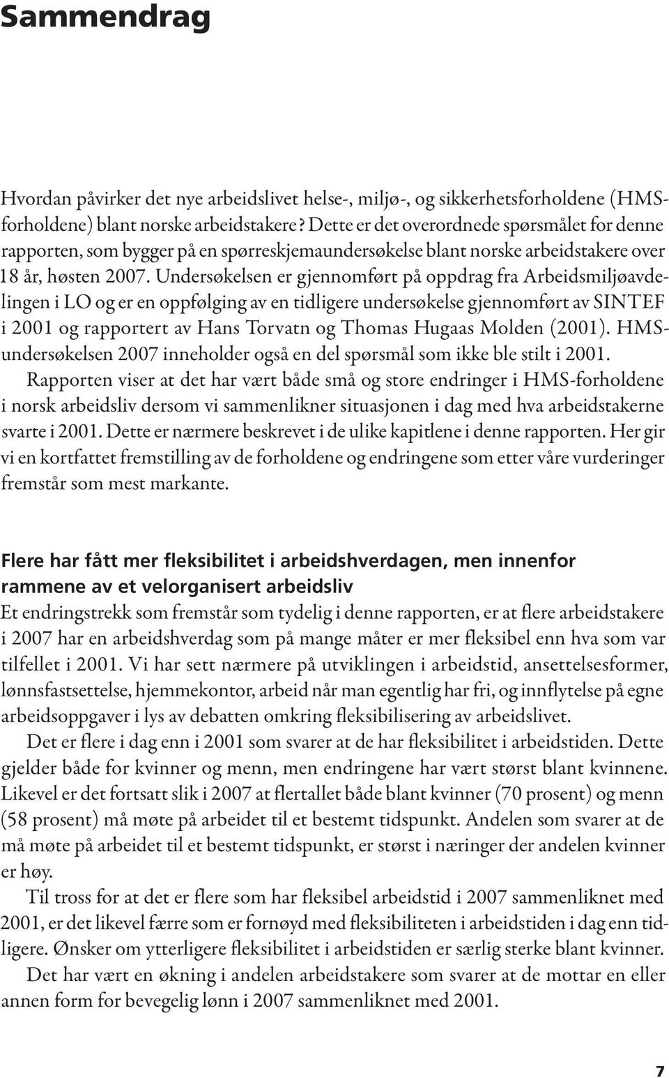 Undersøkelsen er gjennomført på oppdrag fra Arbeidsmiljøavdelingen i LO og er en oppfølging av en tidligere undersøkelse gjennomført av SINTEF i 2001 og rapportert av Hans Torvatn og Thomas Hugaas