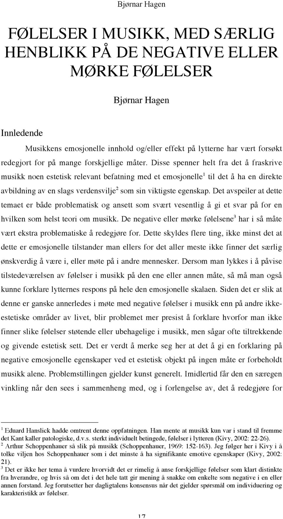 Disse spenner helt fra det å fraskrive musikk noen estetisk relevant befatning med et emosjonelle 1 til det å ha en direkte avbildning av en slags verdensvilje 2 som sin viktigste egenskap.