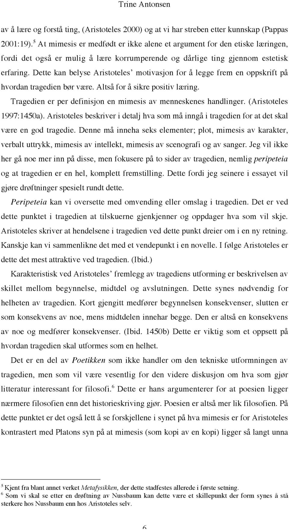 Dette kan belyse Aristoteles motivasjon for å legge frem en oppskrift på hvordan tragedien bør være. Altså for å sikre positiv læring. Tragedien er per definisjon en mimesis av menneskenes handlinger.