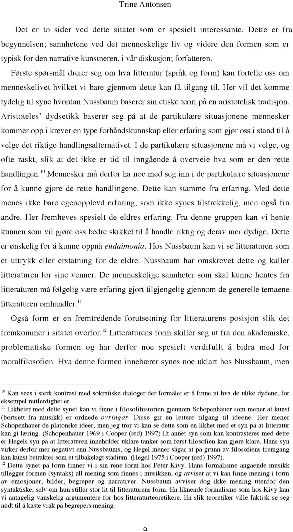 Første spørsmål dreier seg om hva litteratur (språk og form) kan fortelle oss om menneskelivet hvilket vi bare gjennom dette kan få tilgang til.