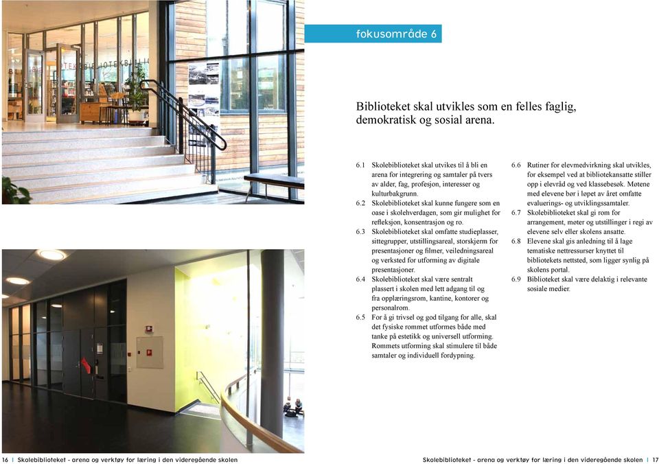 3 Skolebiblioteket skal omfatte studieplasser, sittegrupper, utstillingsareal, storskjerm for presentasjoner og filmer, veiledningsareal og verksted for utforming av digitale presentasjoner. 6.