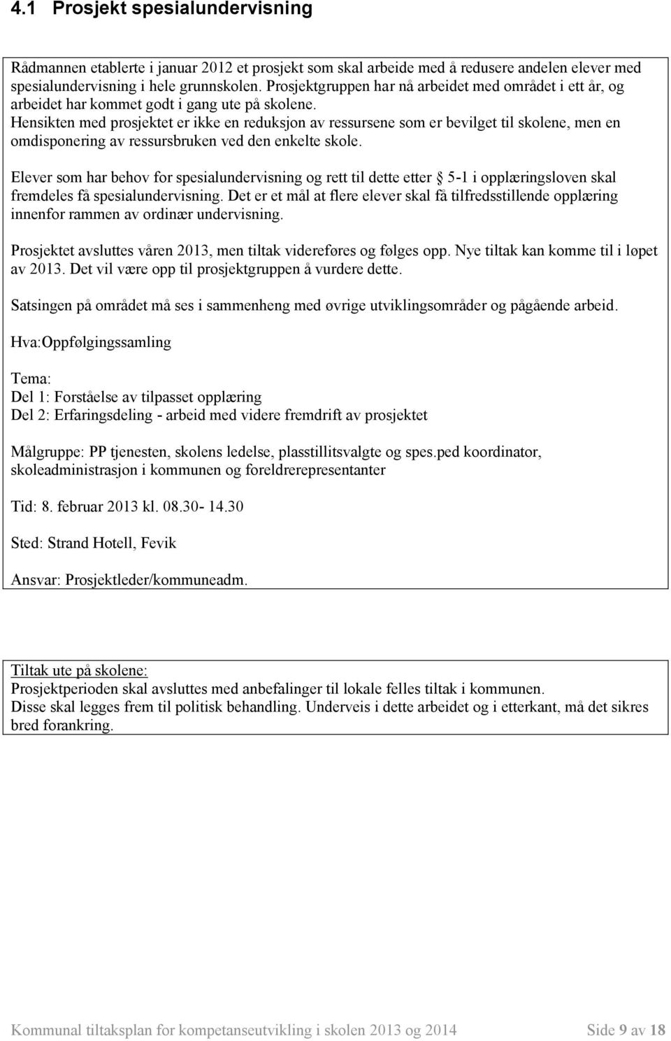 Hensikten med prosjektet er ikke en reduksjon av ressursene som er bevilget til skolene, men en omdisponering av ressursbruken ved den enkelte skole.