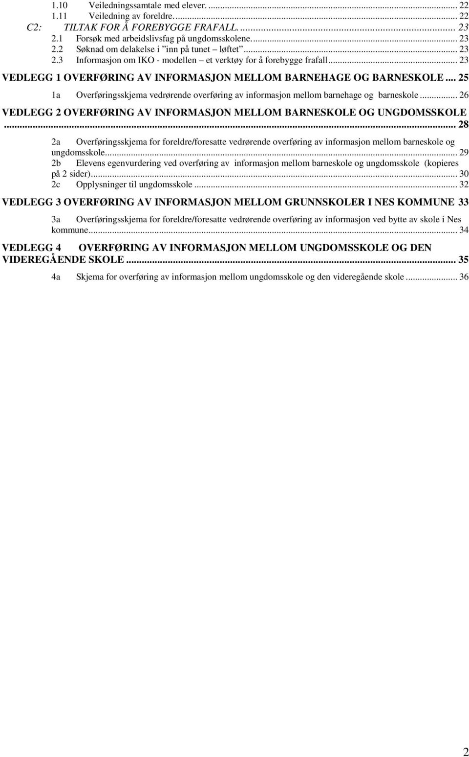 .. 25 1a Overføringsskjema vedrørende overføring av informasjon mellom barnehage og barneskole... 26 VEDLEGG 2 OVERFØRING AV INFORMASJON MELLOM BARNESKOLE OG UNGDOMSSKOLE.