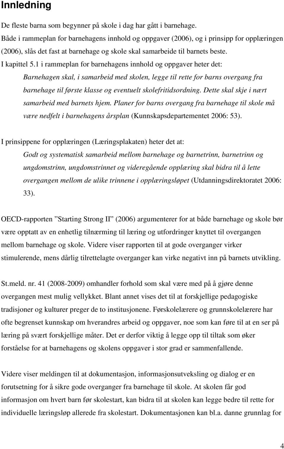 1 i rammeplan for barnehagens innhold og oppgaver heter det: Barnehagen skal, i samarbeid med skolen, legge til rette for barns overgang fra barnehage til første klasse og eventuelt