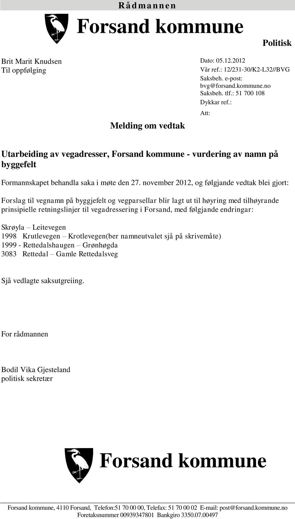 november 2012, og følgjande vedtak blei gjort: Forslag til vegnamn på byggjefelt og vegparsellar blir lagt ut til høyring med tilhøyrande prinsipielle retningslinjer til vegadressering i Forsand, med