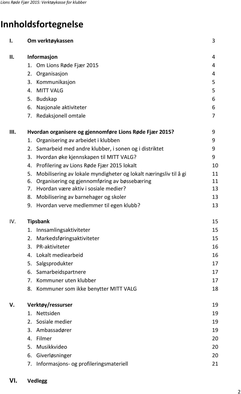 Hvordan øke kjennskapen til MITT VALG? 9 4. Profilering av Lions Røde Fjær 2015 lokalt 10 5. Mobilisering av lokale myndigheter og lokalt næringsliv til å gi 11 6.