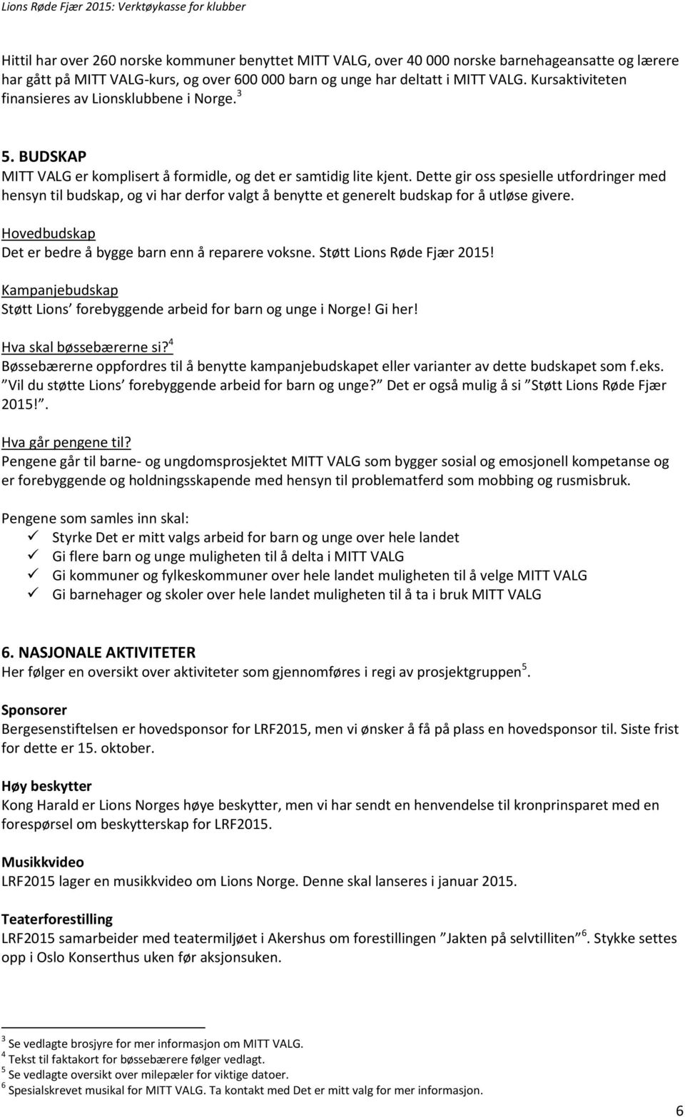 Dette gir oss spesielle utfordringer med hensyn til budskap, og vi har derfor valgt å benytte et generelt budskap for å utløse givere. Hovedbudskap Det er bedre å bygge barn enn å reparere voksne.