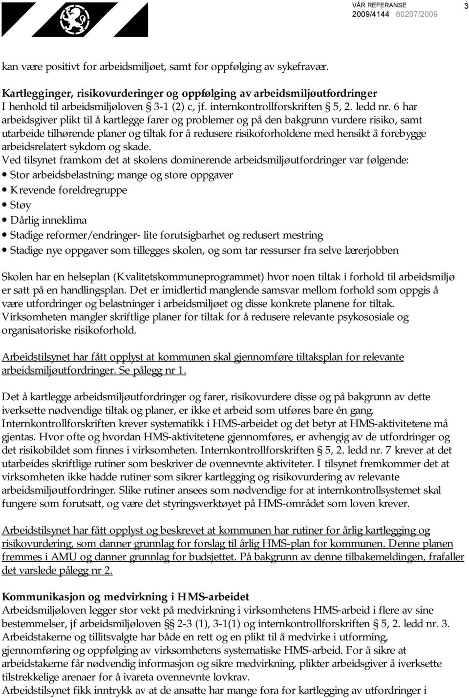 6 har arbeidsgiver plikt til å kartlegge farer og problemer og på den bakgrunn vurdere risiko, samt utarbeide tilhørende planer og tiltak for å redusere risikoforholdene med hensikt å forebygge