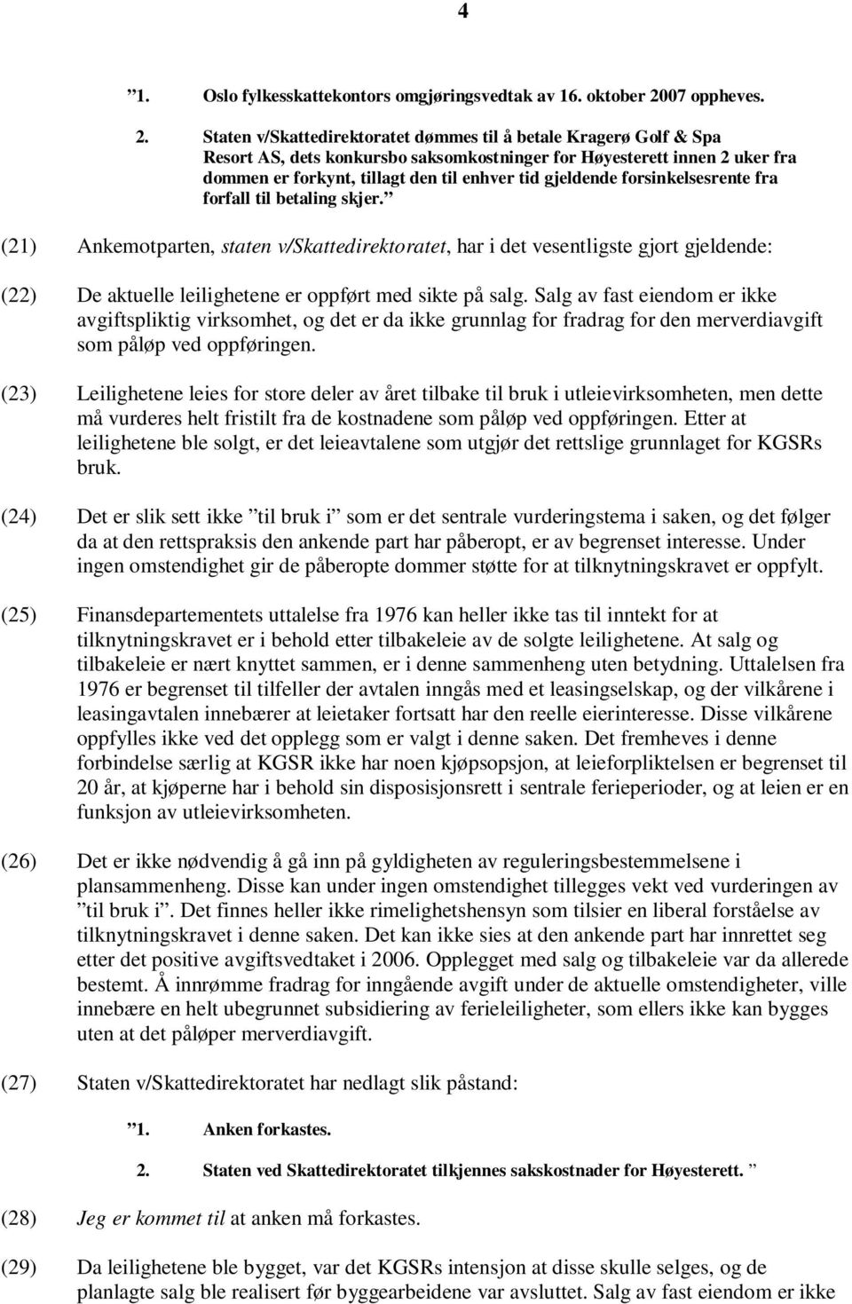 Staten v/skattedirektoratet dømmes til å betale Kragerø Golf & Spa Resort AS, dets konkursbo saksomkostninger for Høyesterett innen 2 uker fra dommen er forkynt, tillagt den til enhver tid gjeldende