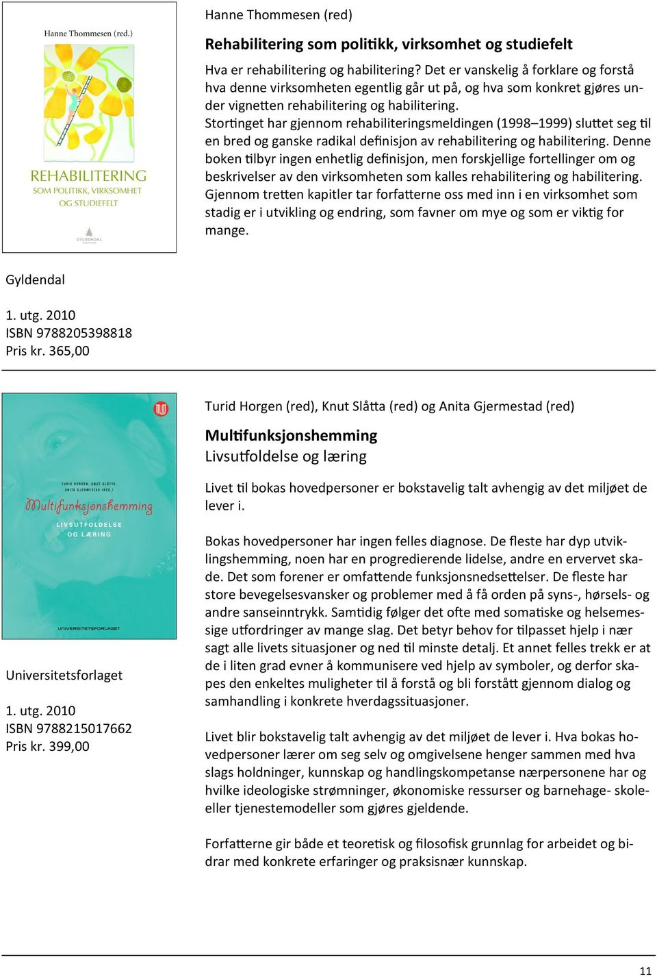 Stortinget har gjennom rehabiliteringsmeldingen (1998 1999) sluttet seg til en bred og ganske radikal definisjon av rehabilitering og habilitering.