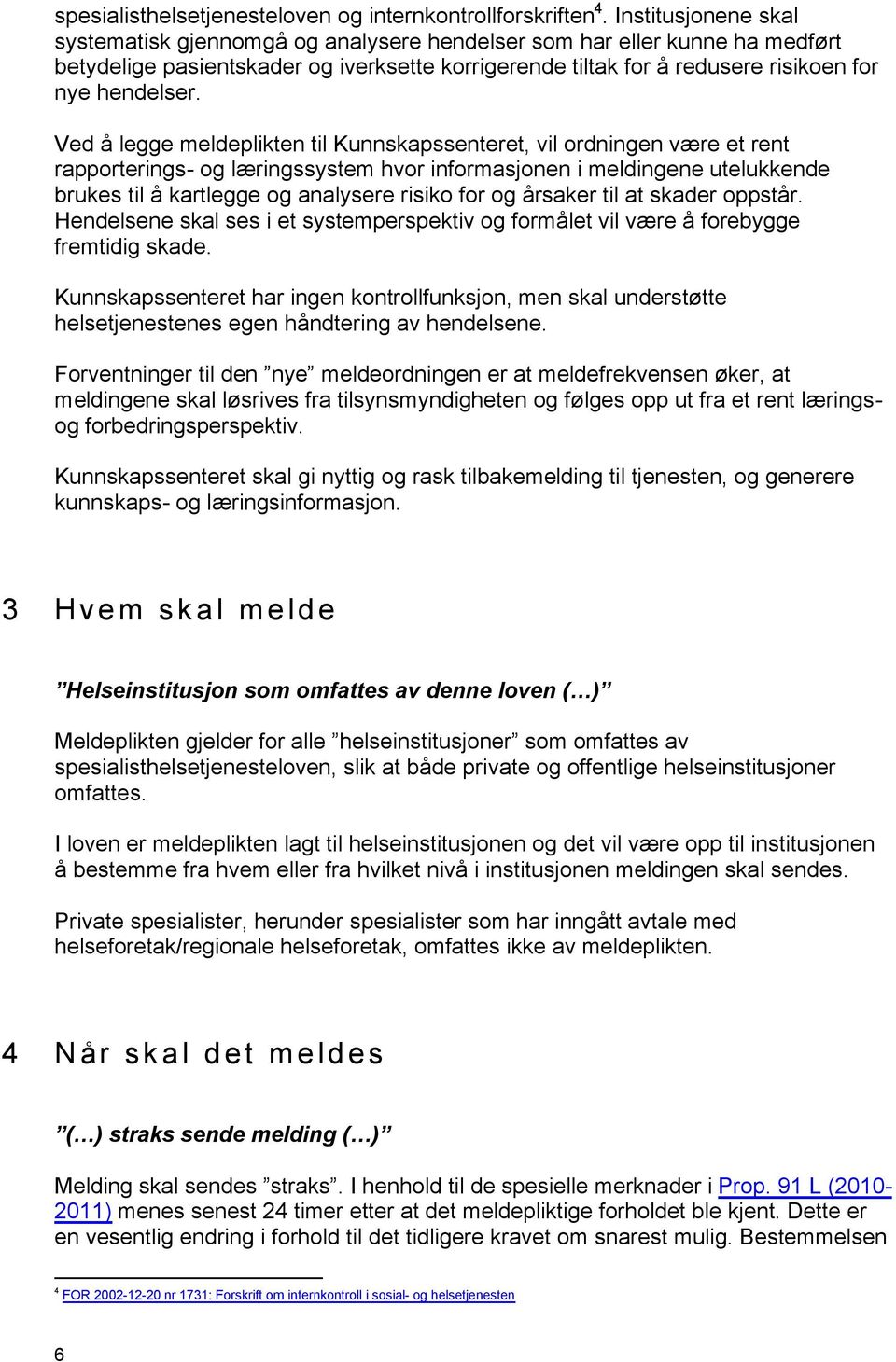 Ved å legge meldeplikten til Kunnskapssenteret, vil ordningen være et rent rapporterings- og læringssystem hvor informasjonen i meldingene utelukkende brukes til å kartlegge og analysere risiko for