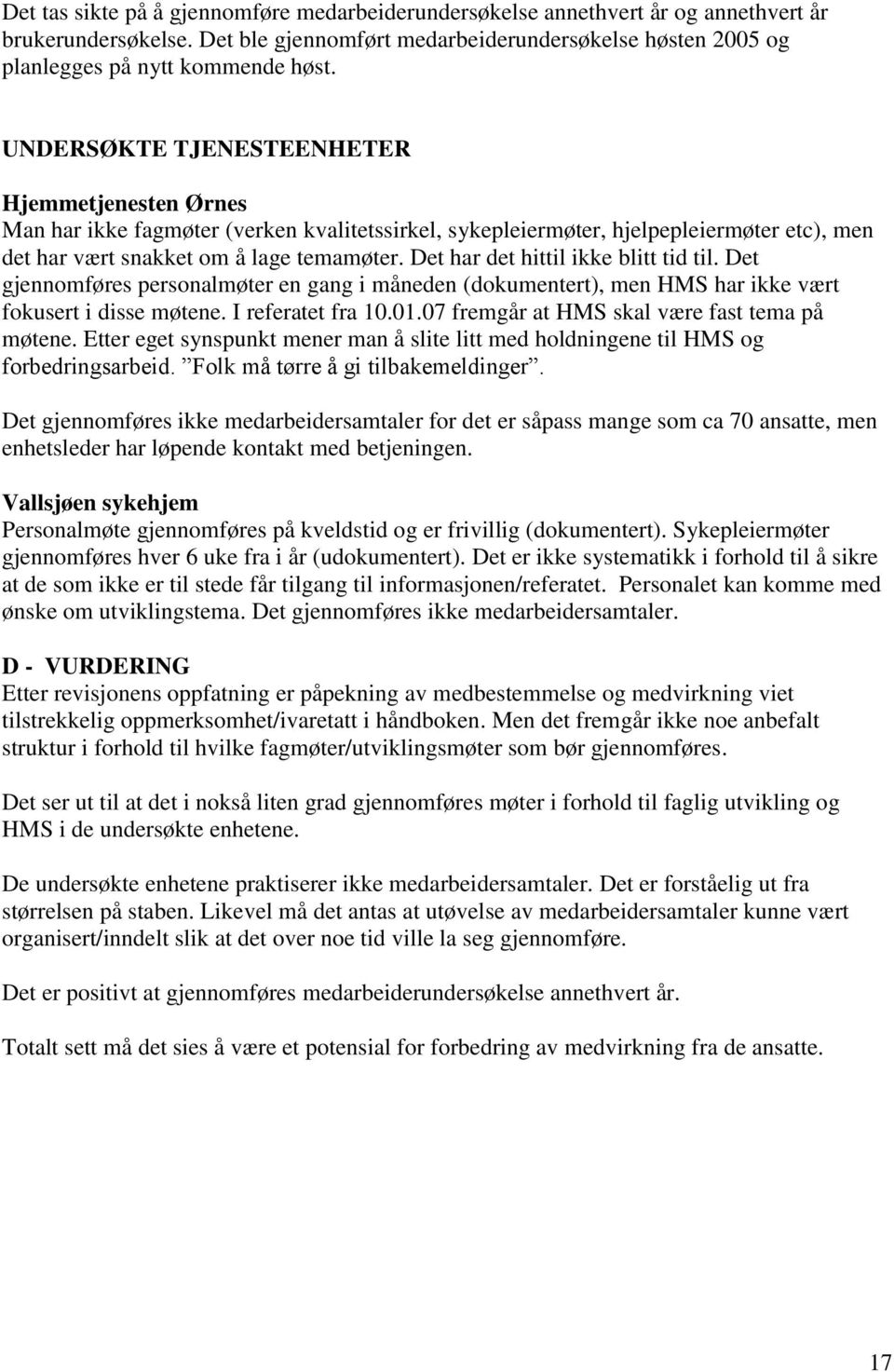 Det har det hittil ikke blitt tid til. Det gjennomføres personalmøter en gang i måneden (dokumentert), men HMS har ikke vært fokusert i disse møtene. I referatet fra 10.01.